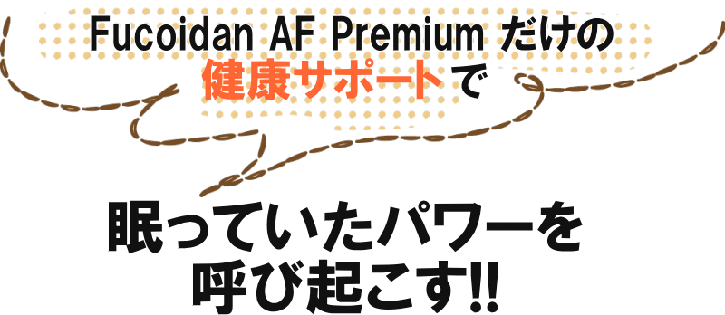 Fucoidan AF Premiumが眠っていたパワーを呼び起こす